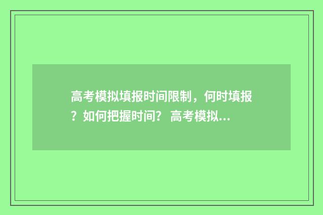 高考模拟填报时间限制,何时填报?如何把握时间? 高考模拟填报时间是多少