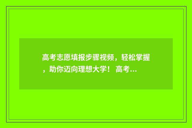 高考志愿填报步骤视频,轻松掌握,助你迈向理想大学! 高考志愿填报步奏怎么填