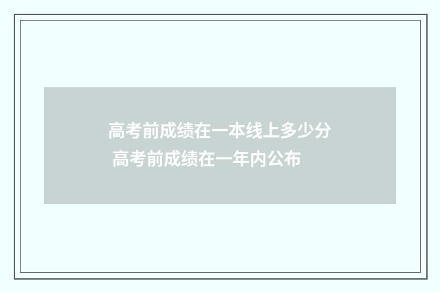 高考前成绩在一本线上多少分 高考前成绩在一年内公布