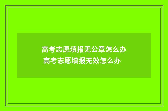 高考志愿填报无公章怎么办 高考志愿填报无效怎么办