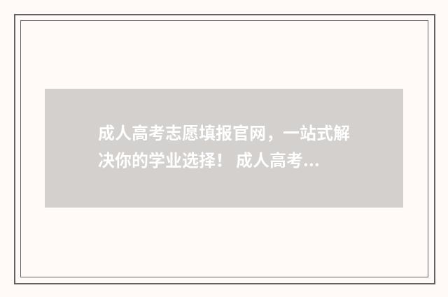 成人高考志愿填报官网，一站式解决你的学业选择！ 成人高考志愿填几个