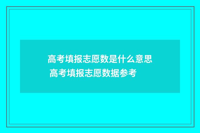 高考填报志愿数是什么意思 高考填报志愿数据参考