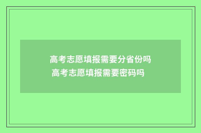 高考志愿填报需要分省份吗 高考志愿填报需要密码吗
