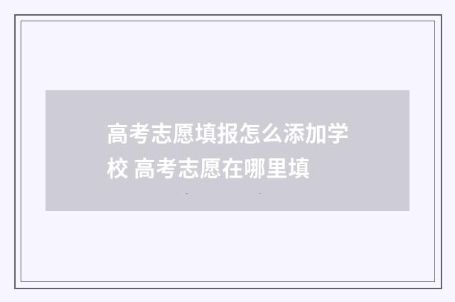高考志愿填报怎么添加学校 高考志愿在哪里填