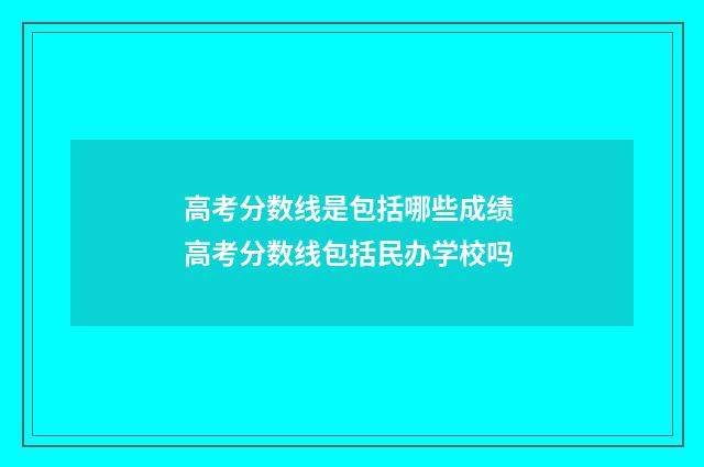 高考分数线是包括哪些成绩 高考分数线包括民办学校吗