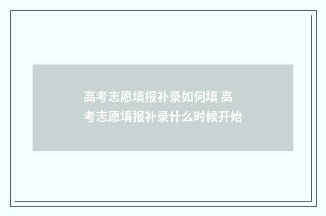 高考志愿填报补录如何填 高考志愿填报补录什么时候开始