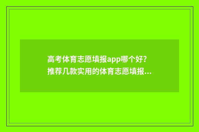 高考体育志愿填报app哪个好？推荐几款实用的体育志愿填报软件 高考体育志愿填报软件