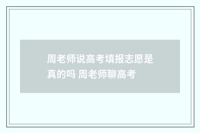 周老师说高考填报志愿是真的吗 周老师聊高考