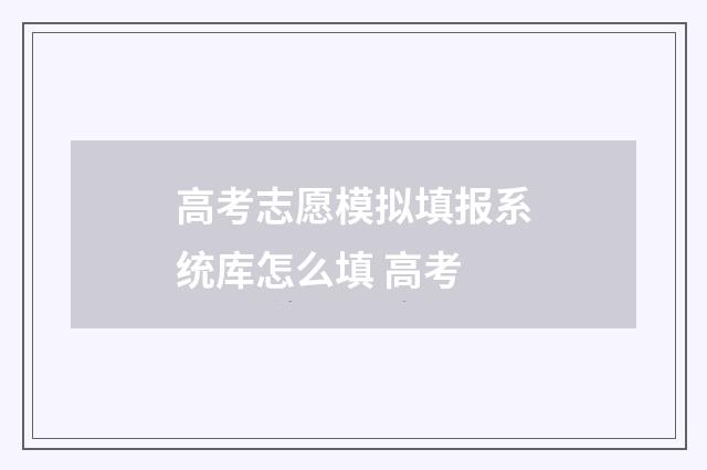 高考志愿模拟填报系统库怎么填 高考
