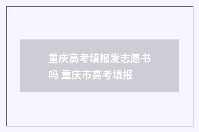 重庆高考填报发志愿书吗 重庆市高考填报