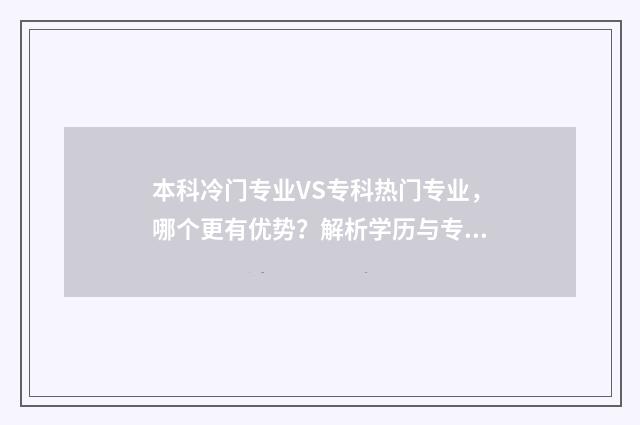 本科冷门专业VS专科热门专业,哪个更有优势?解析学历与专业选择 本科冷门专业和大专热门专业