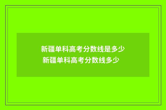 新疆单科高考分数线是多少 新疆单科高考分数线多少