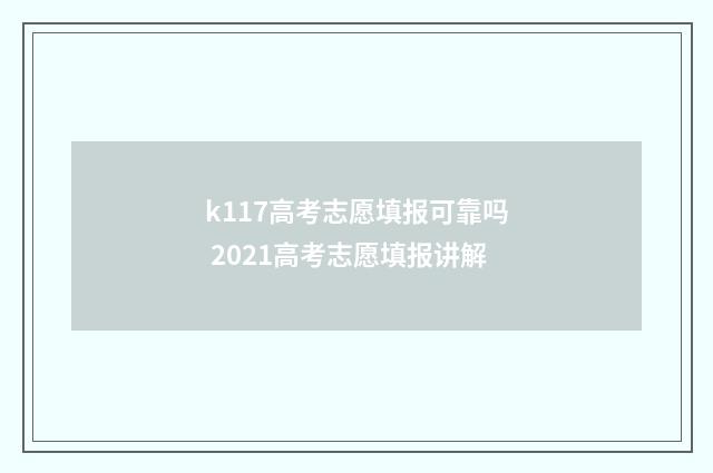 k117高考志愿填报可靠吗 2021高考志愿填报讲解