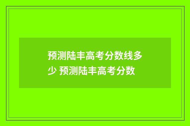 预测陆丰高考分数线多少 预测陆丰高考分数