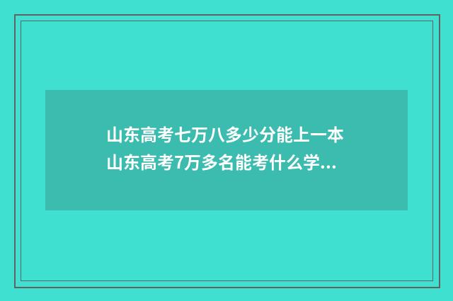 山东高考七万八多少分能上一本 山东高考7万多名能考什么学校