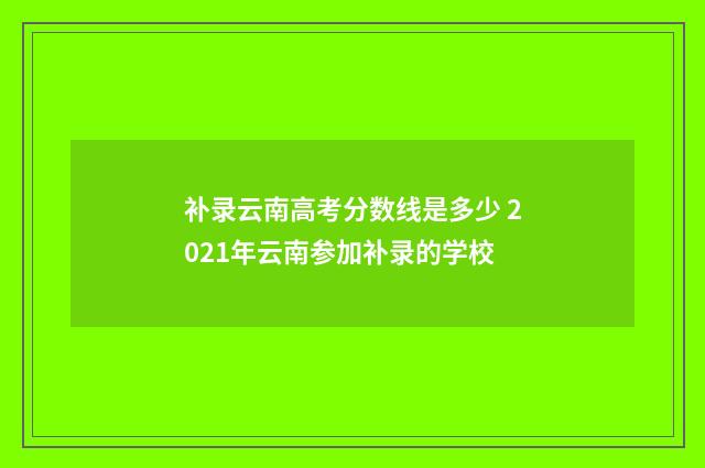 补录云南高考分数线是多少 2021年云南参加补录的学校
