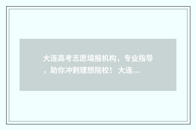 大连高考志愿填报机构，专业指导，助你冲刺理想院校！ 大连高考志愿填报机构哪家好