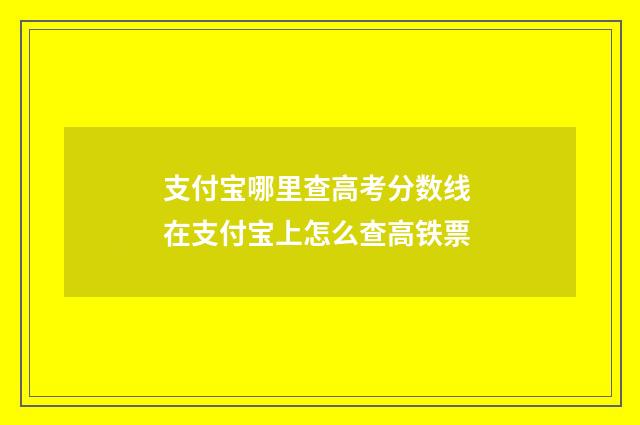 支付宝哪里查高考分数线 在支付宝上怎么查高铁票