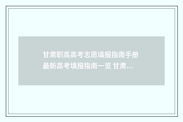 甘肃职高高考志愿填报指南手册 最新高考填报指南一览 甘肃职高高考成绩查询入口