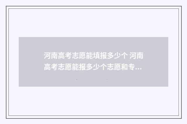 河南高考志愿能填报多少个 河南高考志愿能报多少个志愿和专业