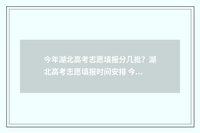 今年湖北高考志愿填报分几批?湖北高考志愿填报时间安排 今年湖北高考成绩