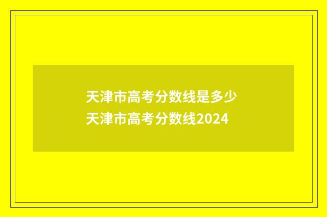 天津市高考分数线是多少 天津市高考分数线2024