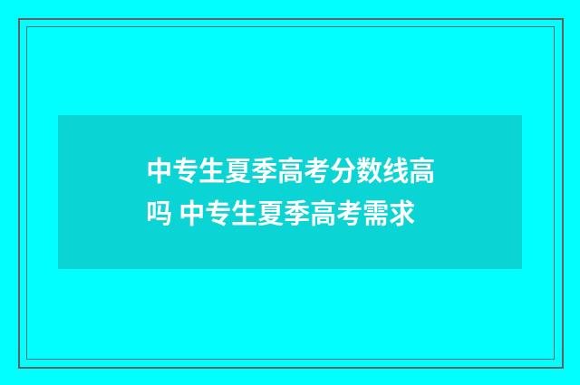 中专生夏季高考分数线高吗 中专生夏季高考需求