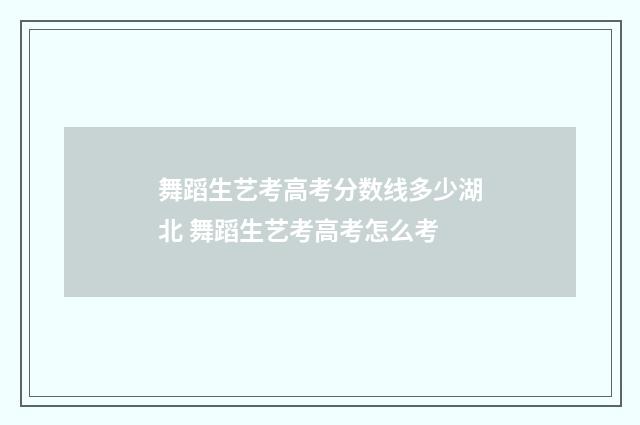 舞蹈生艺考高考分数线多少湖北 舞蹈生艺考高考怎么考