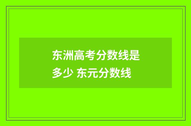 东洲高考分数线是多少 东元分数线