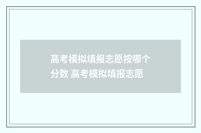 高考模拟填报志愿按哪个分数 高考模拟填报志愿