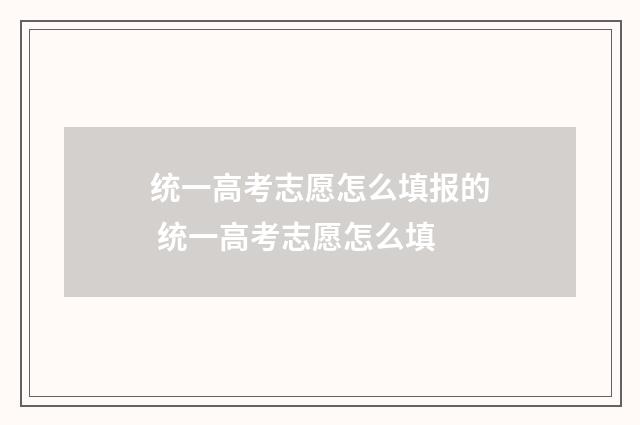 统一高考志愿怎么填报的 统一高考志愿怎么填