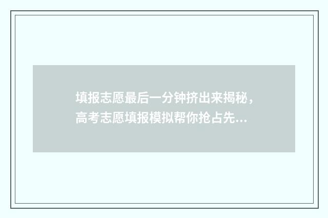 填报志愿最后一分钟挤出来揭秘，高考志愿填报模拟帮你抢占先机 填报志愿最后一天能报成功吗