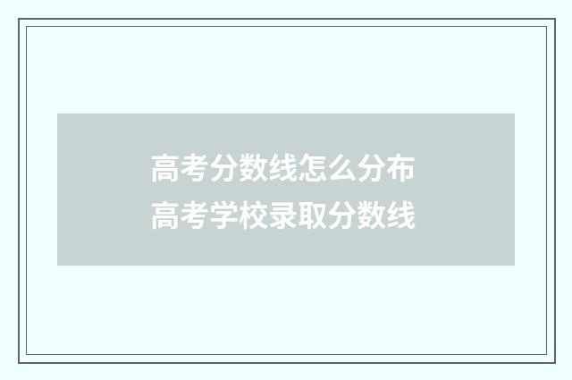 高考分数线怎么分布 高考学校录取分数线
