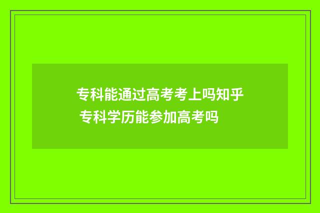 专科能通过高考考上吗知乎 专科学历能参加高考吗