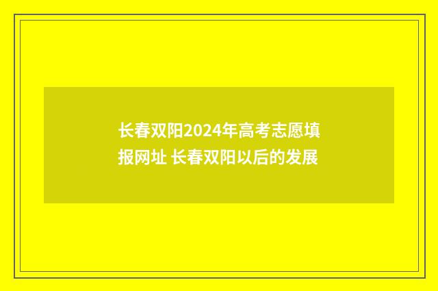 长春双阳2024年高考志愿填报网址 长春双阳以后的发展
