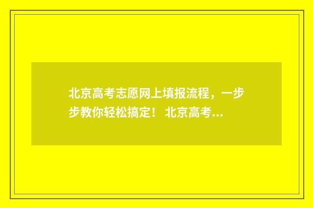 北京高考志愿网上填报流程,一步步教你轻松搞定! 北京高考志愿查询入口