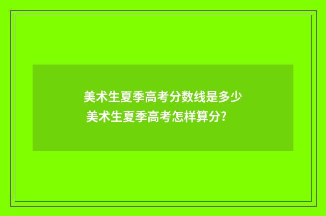 美术生夏季高考分数线是多少 美术生夏季高考怎样算分?