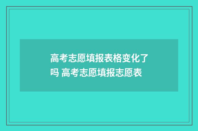 高考志愿填报表格变化了吗 高考志愿填报志愿表
