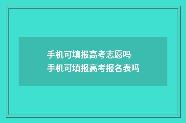 手机可填报高考志愿吗 手机可填报高考报名表吗