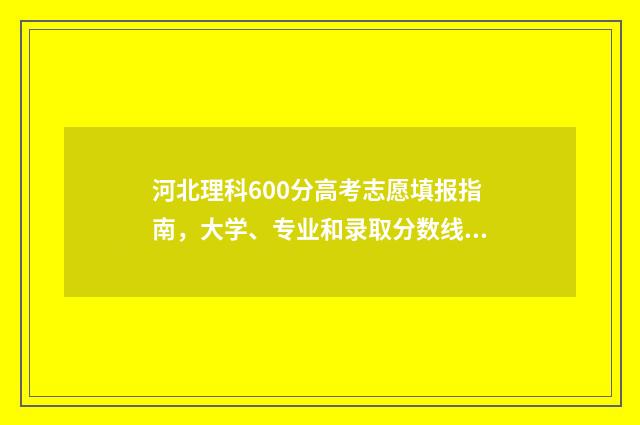 河北理科600分高考志愿填报指南,大学、专业和录取分数线 河北理科600分高不高