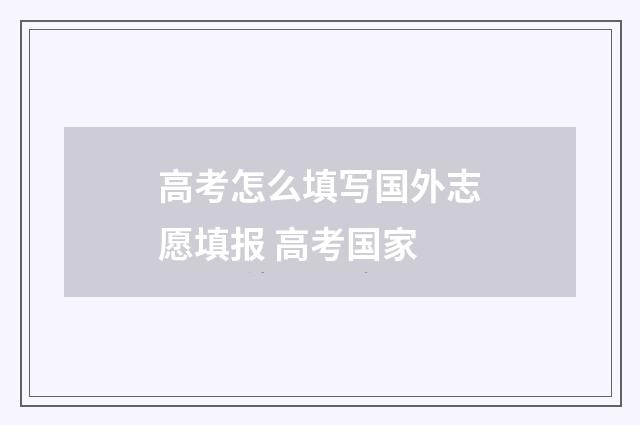 高考怎么填写国外志愿填报 高考国家
