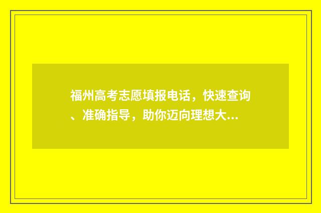 福州高考志愿填报电话，快速查询、准确指导，助你迈向理想大学！ 福州高考志愿填报公司
