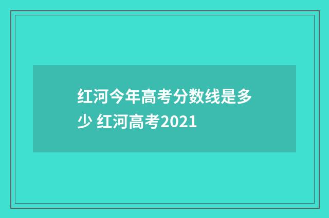 红河今年高考分数线是多少 红河高考2021