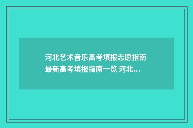 河北艺术音乐高考填报志愿指南 最新高考填报指南一览 河北省艺术高中音乐