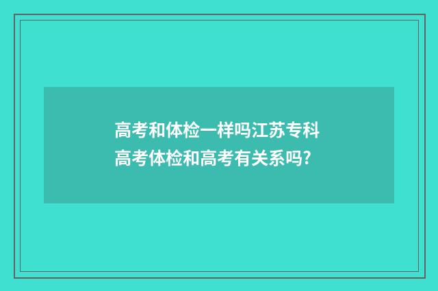 高考和体检一样吗江苏专科 高考体检和高考有关系吗?