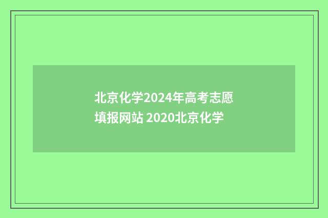 北京化学2024年高考志愿填报网站 2020北京化学