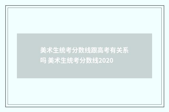 美术生统考分数线跟高考有关系吗 美术生统考分数线2020