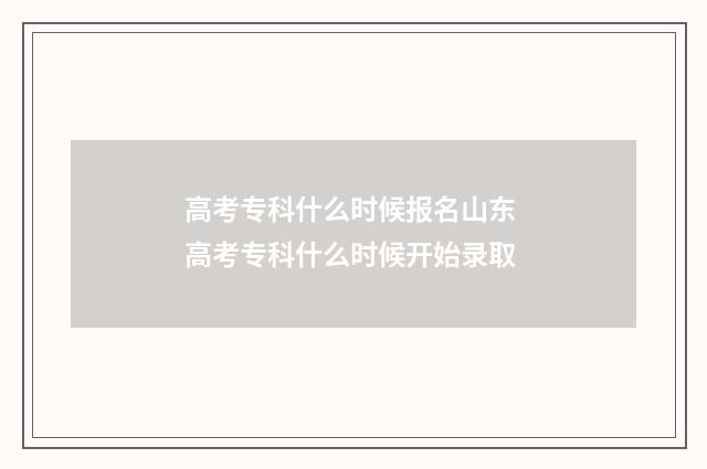 高考专科什么时候报名山东 高考专科什么时候开始录取