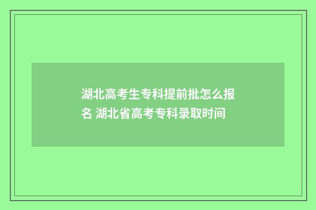 湖北高考生专科提前批怎么报名 湖北省高考专科录取时间