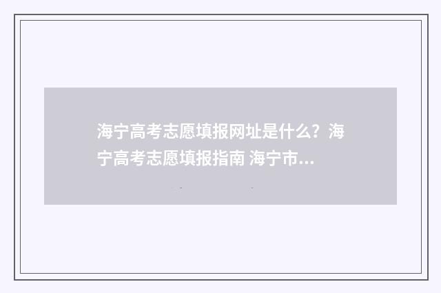 海宁高考志愿填报网址是什么？海宁高考志愿填报指南 海宁市2020年高考成绩